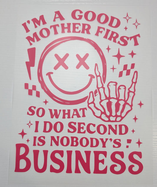 I'm a Good Mother First so what I Do Second is Nobody's Business Shirt Transfer